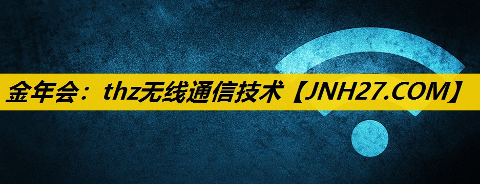 金年会：thz无线通信技术