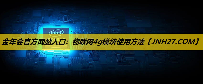 金年会官方网站入口：物联网4g模块使用方法