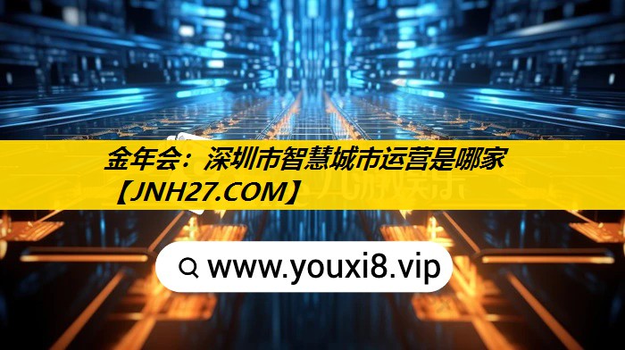 金年会：深圳市智慧城市运营是哪家