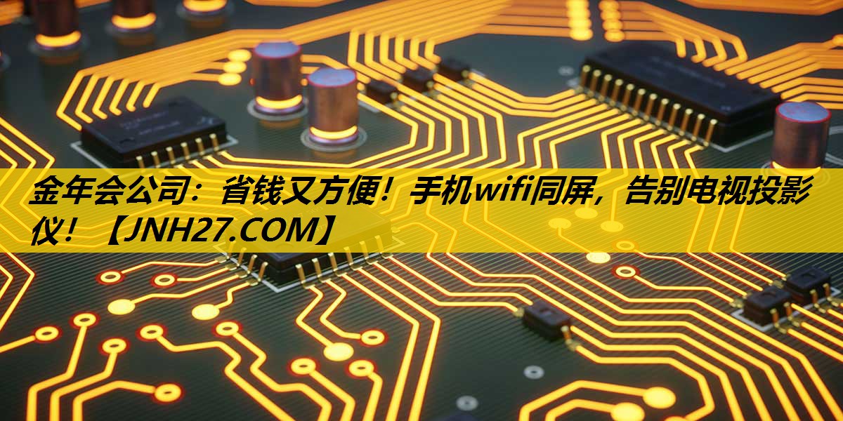 金年会公司：省钱又方便！手机wifi同屏，告别电视投影仪！