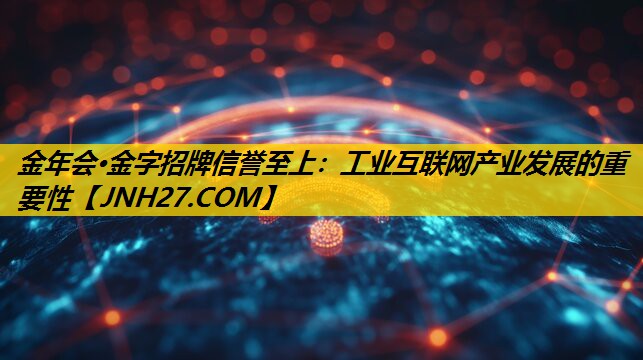 金年会·金字招牌信誉至上：工业互联网产业发展的重要性