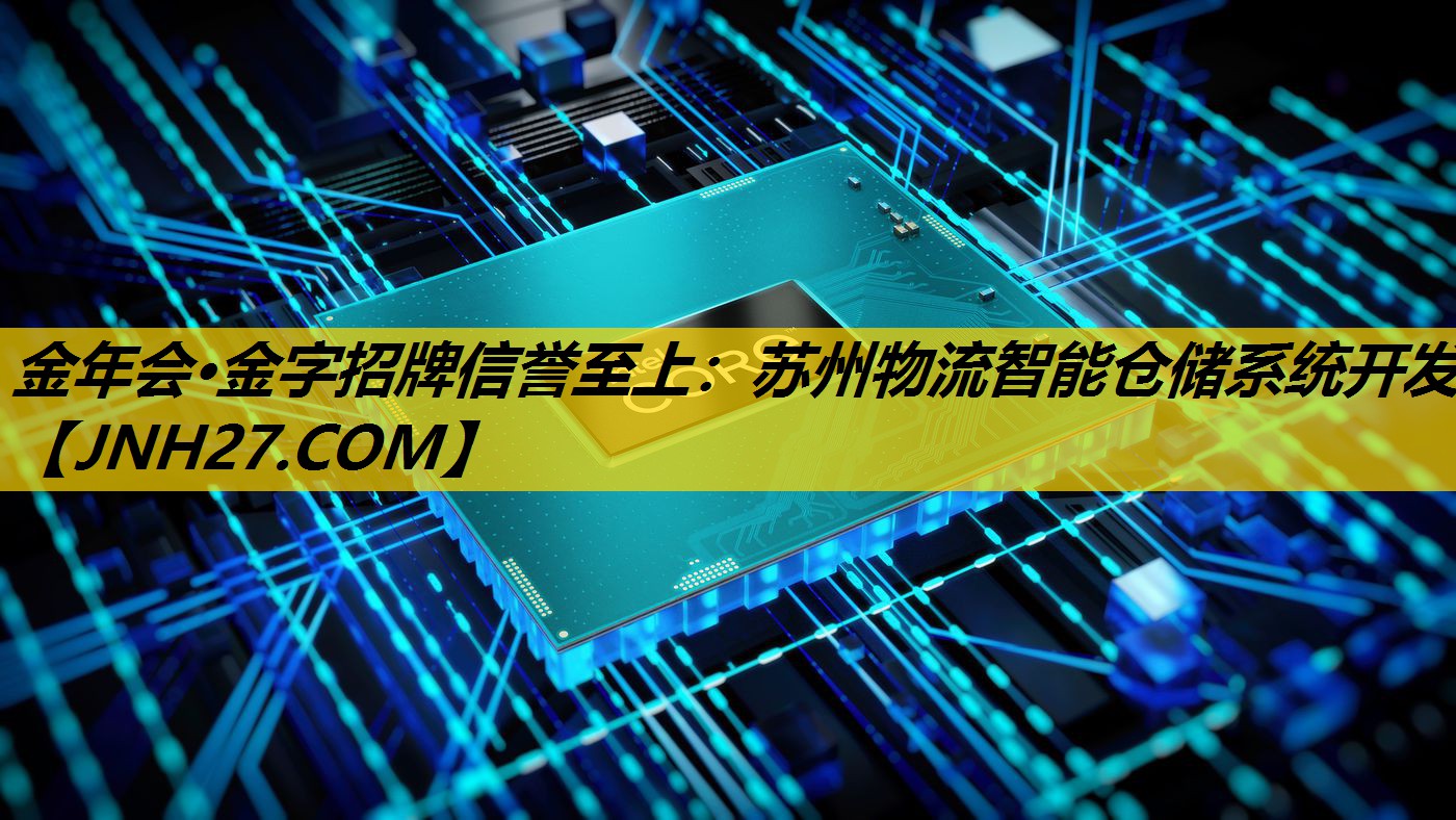 金年会·金字招牌信誉至上：苏州物流智能仓储系统开发