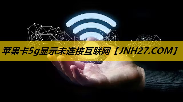 苹果卡5g显示未连接互联网