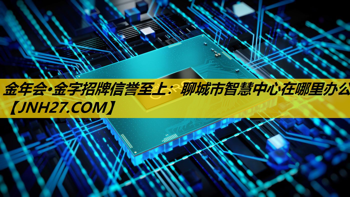 金年会·金字招牌信誉至上：聊城市智慧中心在哪里办公