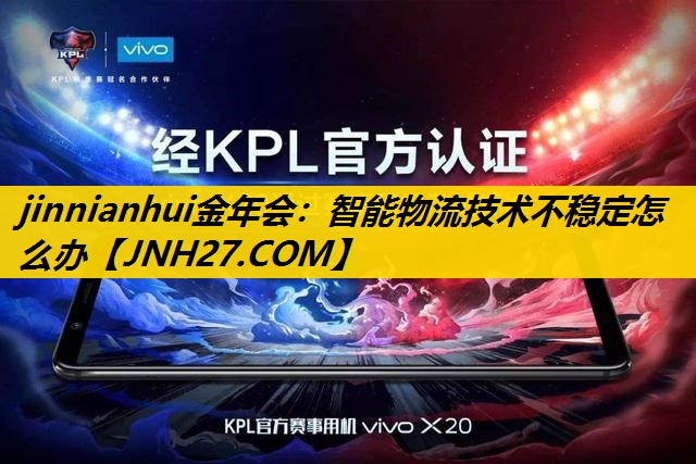 jinnianhui金年会：智能物流技术不稳定怎么办