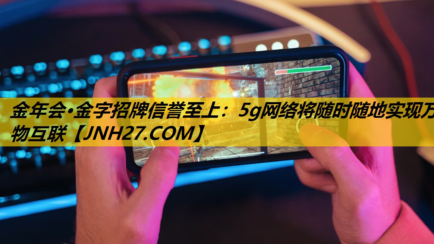 金年会·金字招牌信誉至上：5g网络将随时随地实现万物互联