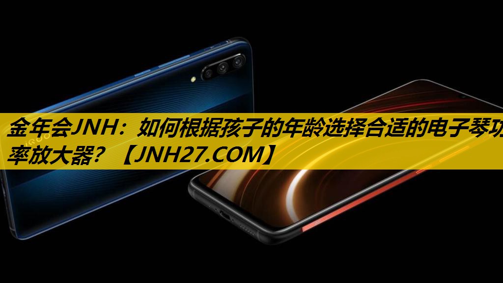 金年会JNH：如何根据孩子的年龄选择合适的电子琴功率放大器？