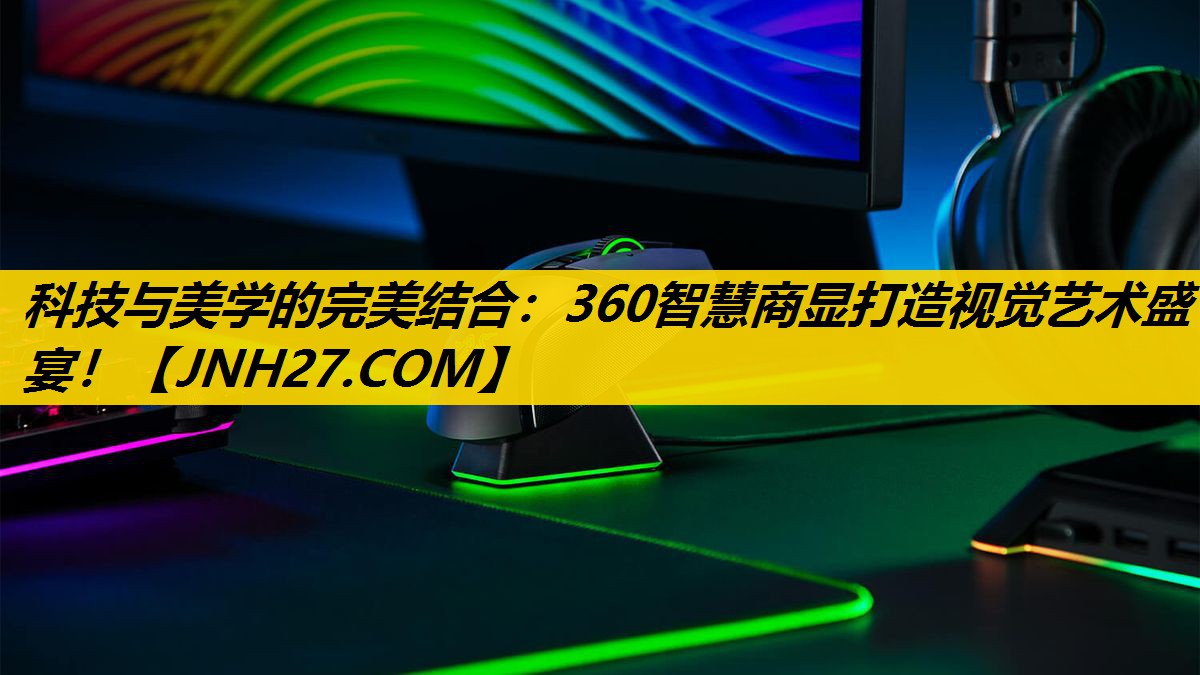 科技与美学的完美结合:360智慧商显打造视觉艺术盛宴! 科技与美学的完美结合:360智慧商显打造视觉艺术盛宴!