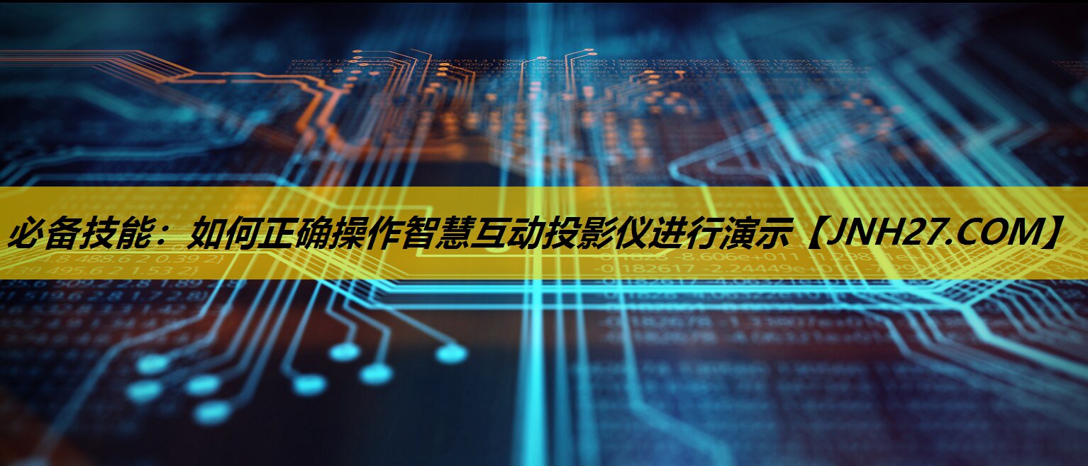必备技能:如何正确操作智慧互动投影仪进行演示 必备技能:如何正确操作智慧互动投影仪进行演示