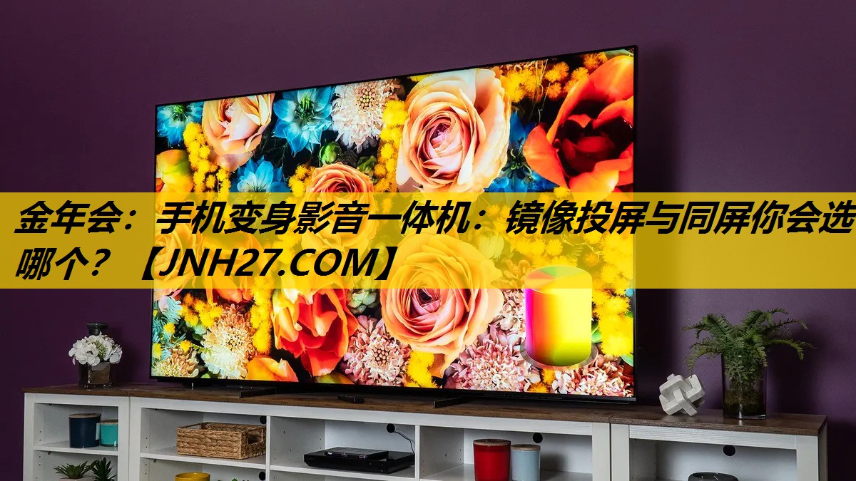 手机变身影音一体机:镜像投屏与同屏你会选哪个? 手机变身影音一体机:镜像投屏与同屏你会选哪个?