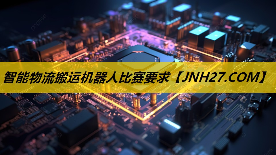 智能物流搬运机器人比赛要求 智能物流搬运机器人比赛要求