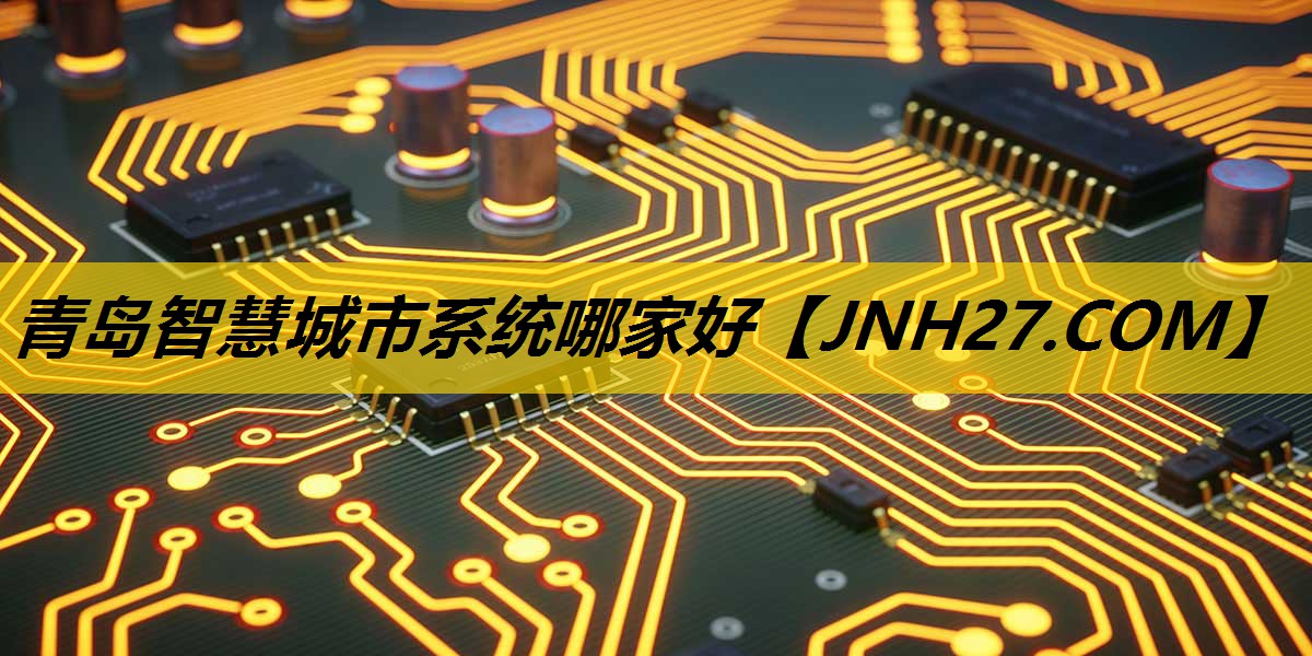 青岛智慧城市系统哪家好 青岛智慧城市系统哪家好