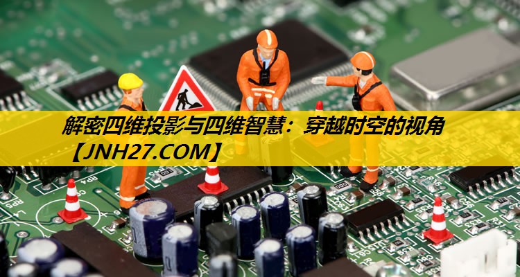 解密四维投影与四维智慧:穿越时空的视角 解密四维投影与四维智慧:穿越时空的视角