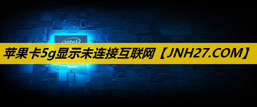 苹果卡5g显示未连接互联网 苹果卡5g显示未连接互联网