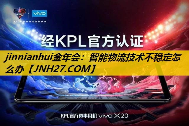 智能物流技术不稳定怎么办 智能物流技术不稳定怎么办