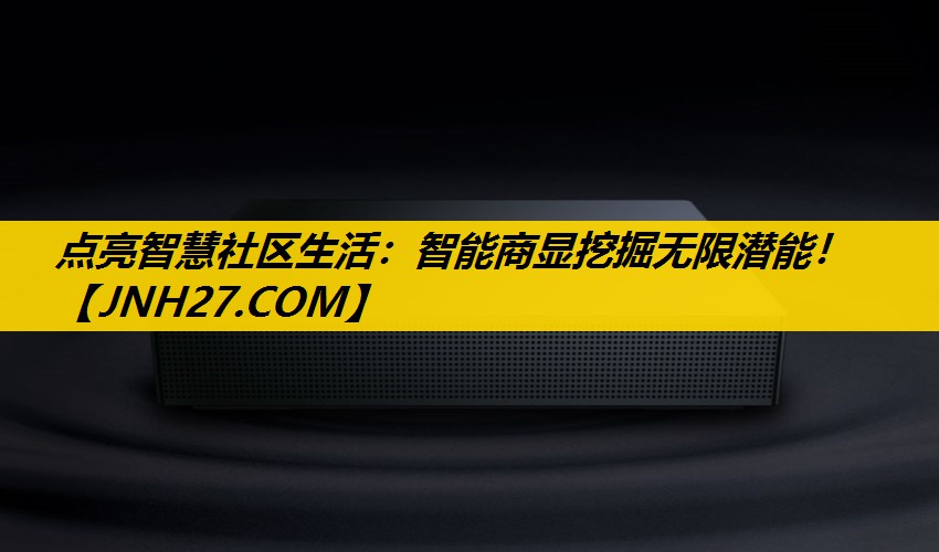 点亮智慧社区生活:智能商显挖掘无限潜能! 点亮智慧社区生活:智能商显挖掘无限潜能!
