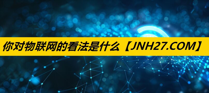 你对物联网的看法是什么 你对物联网的看法是什么